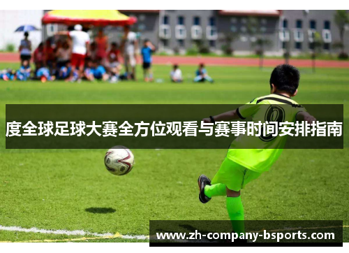 度全球足球大赛全方位观看与赛事时间安排指南