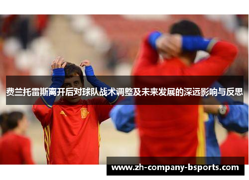 费兰托雷斯离开后对球队战术调整及未来发展的深远影响与反思