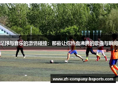 足球与音乐的激情碰撞：那些让你热血沸腾的歌曲与瞬间