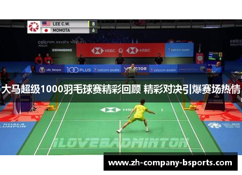 大马超级1000羽毛球赛精彩回顾 精彩对决引爆赛场热情