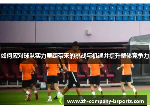 如何应对球队实力差距带来的挑战与机遇并提升整体竞争力