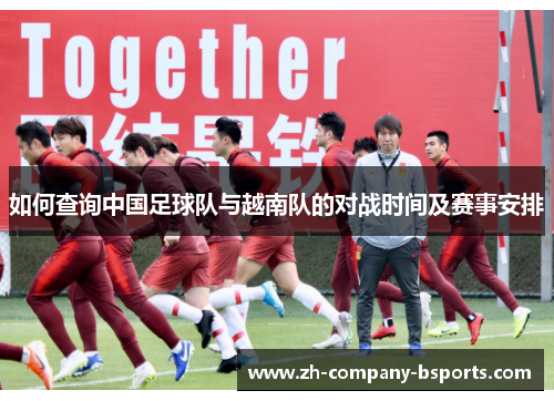 如何查询中国足球队与越南队的对战时间及赛事安排 如何查询中国足球队与越南队的对战时间及赛事安排
