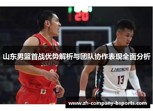 山东男篮首战优势解析与团队协作表现全面分析