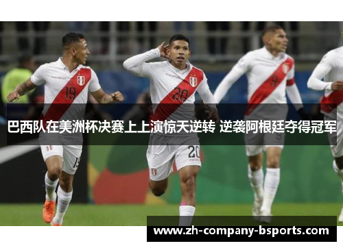 巴西队在美洲杯决赛上上演惊天逆转 逆袭阿根廷夺得冠军