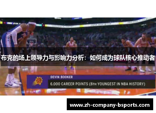 布克的场上领导力与影响力分析：如何成为球队核心推动者