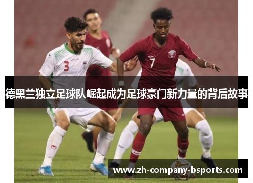 德黑兰独立足球队崛起成为足球豪门新力量的背后故事 德黑兰独立足球队崛起成为足球豪门新力量的背后故事