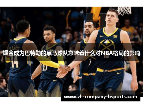 掘金成为巴特勒的黑马球队意味着什么对NBA格局的影响 掘金成为巴特勒的黑马球队意味着什么对NBA格局的影响