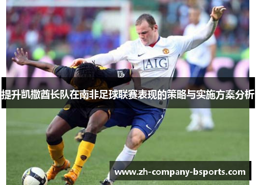 提升凯撒酋长队在南非足球联赛表现的策略与实施方案分析