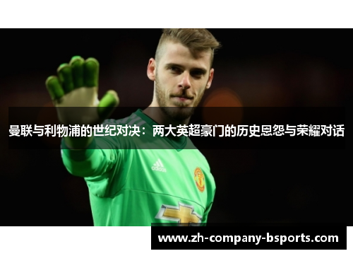 曼联与利物浦的世纪对决：两大英超豪门的历史恩怨与荣耀对话