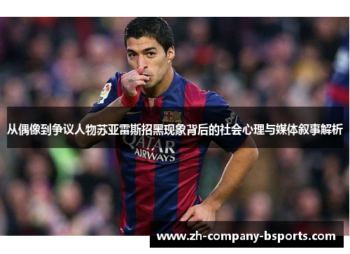 从偶像到争议人物苏亚雷斯招黑现象背后的社会心理与媒体叙事解析
