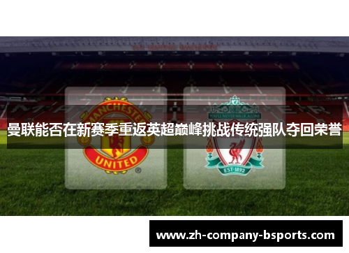 曼联能否在新赛季重返英超巅峰挑战传统强队夺回荣誉