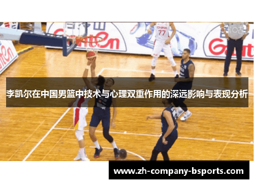 李凯尔在中国男篮中技术与心理双重作用的深远影响与表现分析 李凯尔在中国男篮中技术与心理双重作用的深远影响与表现分析