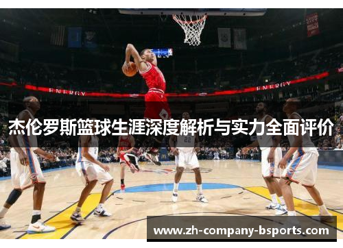 杰伦罗斯篮球生涯深度解析与实力全面评价