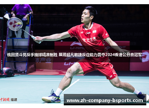 桃田贤斗凭反手抽球精准制胜 展现超凡敏捷反应能力勇夺2024香港公开赛冠军