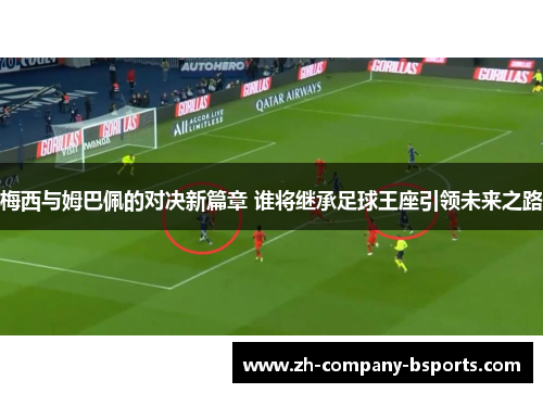梅西与姆巴佩的对决新篇章 谁将继承足球王座引领未来之路
