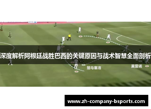 深度解析阿根廷战胜巴西的关键原因与战术智慧全面剖析 深度解析阿根廷战胜巴西的关键原因与战术智慧全面剖析