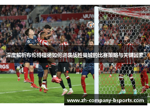 深度解析布伦特福德如何逆袭战胜曼城的比赛策略与关键因素 深度解析布伦特福德如何逆袭战胜曼城的比赛策略与关键因素