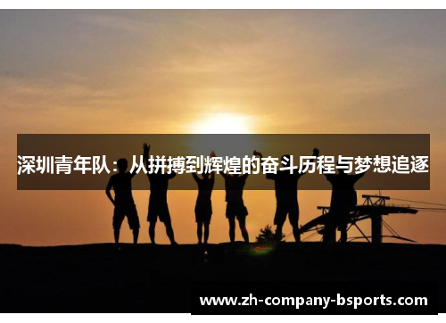 深圳青年队:从拼搏到辉煌的奋斗历程与梦想追逐 深圳青年队:从拼搏到辉煌的奋斗历程与梦想追逐