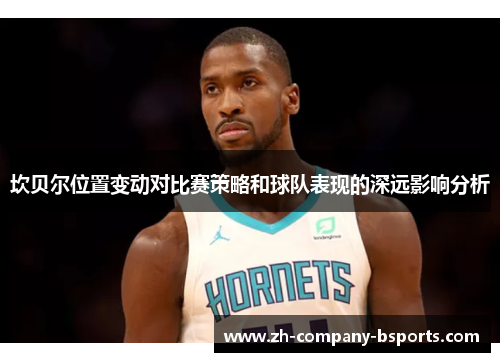 坎贝尔位置变动对比赛策略和球队表现的深远影响分析 坎贝尔位置变动对比赛策略和球队表现的深远影响分析