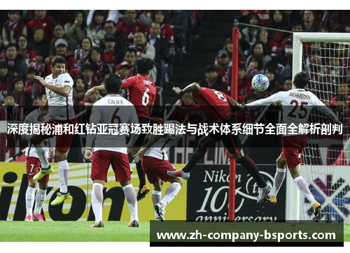 深度揭秘浦和红钻亚冠赛场致胜踢法与战术体系细节全面全解析剖判 深度揭秘浦和红钻亚冠赛场致胜踢法与战术体系细节全面全解析剖判