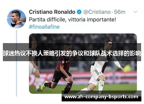 球迷热议不换人策略引发的争议和球队战术选择的影响 球迷热议不换人策略引发的争议和球队战术选择的影响