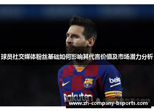 球员社交媒体粉丝基础如何影响其代言价值及市场潜力分析 球员社交媒体粉丝基础如何影响其代言价值及市场潜力分析