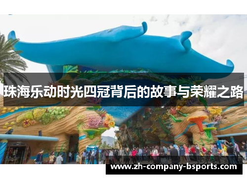 珠海乐动时光四冠背后的故事与荣耀之路 珠海乐动时光四冠背后的故事与荣耀之路