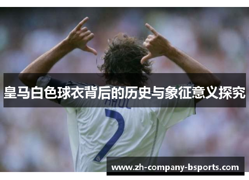 皇马白色球衣背后的历史与象征意义探究
