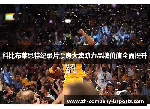 科比布莱恩特纪录片票房大卖助力品牌价值全面提升 科比布莱恩特纪录片票房大卖助力品牌价值全面提升