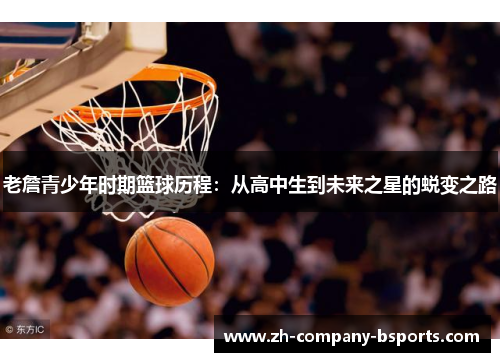 老詹青少年时期篮球历程:从高中生到未来之星的蜕变之路 老詹青少年时期篮球历程:从高中生到未来之星的蜕变之路