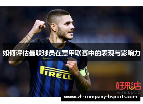 如何评估曼联球员在意甲联赛中的表现与影响力