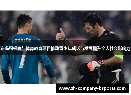 布冯积极参与体育教育项目推动青少年成长与发展提升个人社会影响力