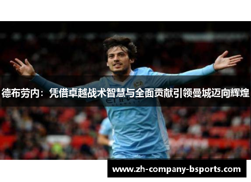 德布劳内:凭借卓越战术智慧与全面贡献引领曼城迈向辉煌 德布劳内:凭借卓越战术智慧与全面贡献引领曼城迈向辉煌