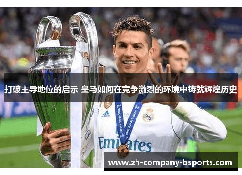 打破主导地位的启示 皇马如何在竞争激烈的环境中铸就辉煌历史