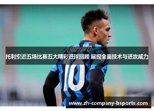 托利索近五场比赛五大精彩进球回顾 展现全面技术与进攻威力