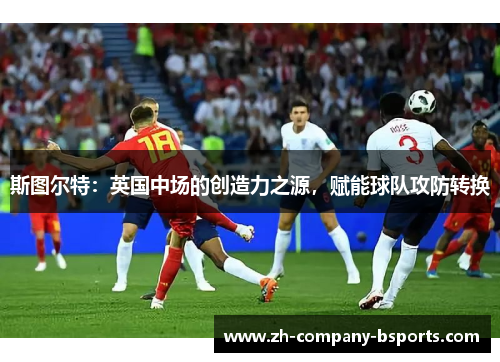斯图尔特：英国中场的创造力之源，赋能球队攻防转换