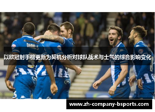 以欧冠射手榜更新为契机分析对球队战术与士气的综合影响变化