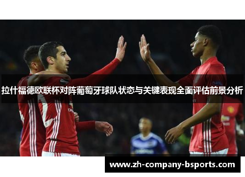 拉什福德欧联杯对阵葡萄牙球队状态与关键表现全面评估前景分析