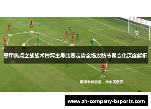 意甲焦点之战战术博弈主导比赛走势全场攻防节奏变化深度解析