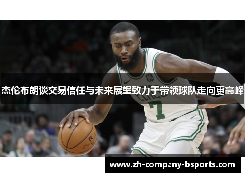 杰伦布朗谈交易信任与未来展望致力于带领球队走向更高峰