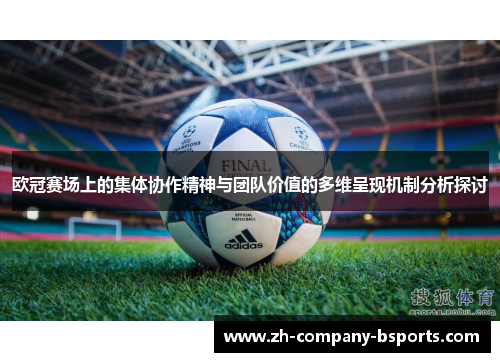 欧冠赛场上的集体协作精神与团队价值的多维呈现机制分析探讨 欧冠赛场上的集体协作精神与团队价值的多维呈现机制分析探讨