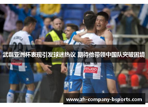 武磊亚洲杯表现引发球迷热议 期待他带领中国队突破困境 武磊亚洲杯表现引发球迷热议 期待他带领中国队突破困境