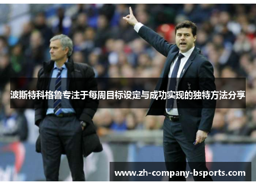 波斯特科格鲁专注于每周目标设定与成功实现的独特方法分享 波斯特科格鲁专注于每周目标设定与成功实现的独特方法分享