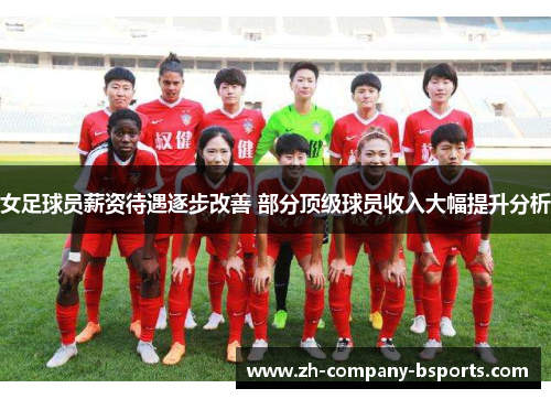 女足球员薪资待遇逐步改善 部分顶级球员收入大幅提升分析