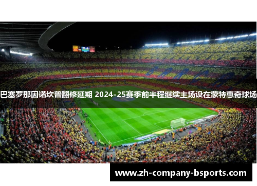巴塞罗那因诺坎普翻修延期 2024-25赛季前半程继续主场设在蒙特惠奇球场 巴塞罗那因诺坎普翻修延期 2024-25赛季前半程继续主场设在蒙特惠奇球场