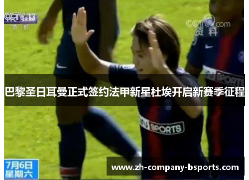 巴黎圣日耳曼正式签约法甲新星杜埃开启新赛季征程 巴黎圣日耳曼正式签约法甲新星杜埃开启新赛季征程