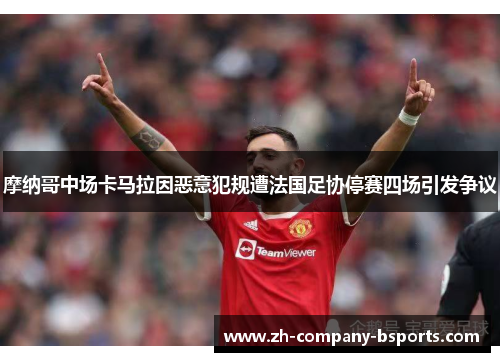 摩纳哥中场卡马拉因恶意犯规遭法国足协停赛四场引发争议 摩纳哥中场卡马拉因恶意犯规遭法国足协停赛四场引发争议
