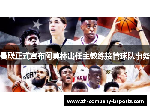 曼联正式宣布阿莫林出任主教练接管球队事务