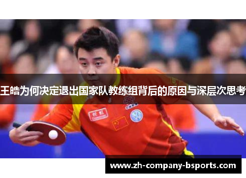 王皓为何决定退出国家队教练组背后的原因与深层次思考 王皓为何决定退出国家队教练组背后的原因与深层次思考