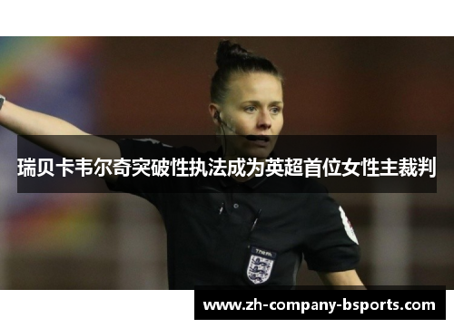 瑞贝卡韦尔奇突破性执法成为英超首位女性主裁判